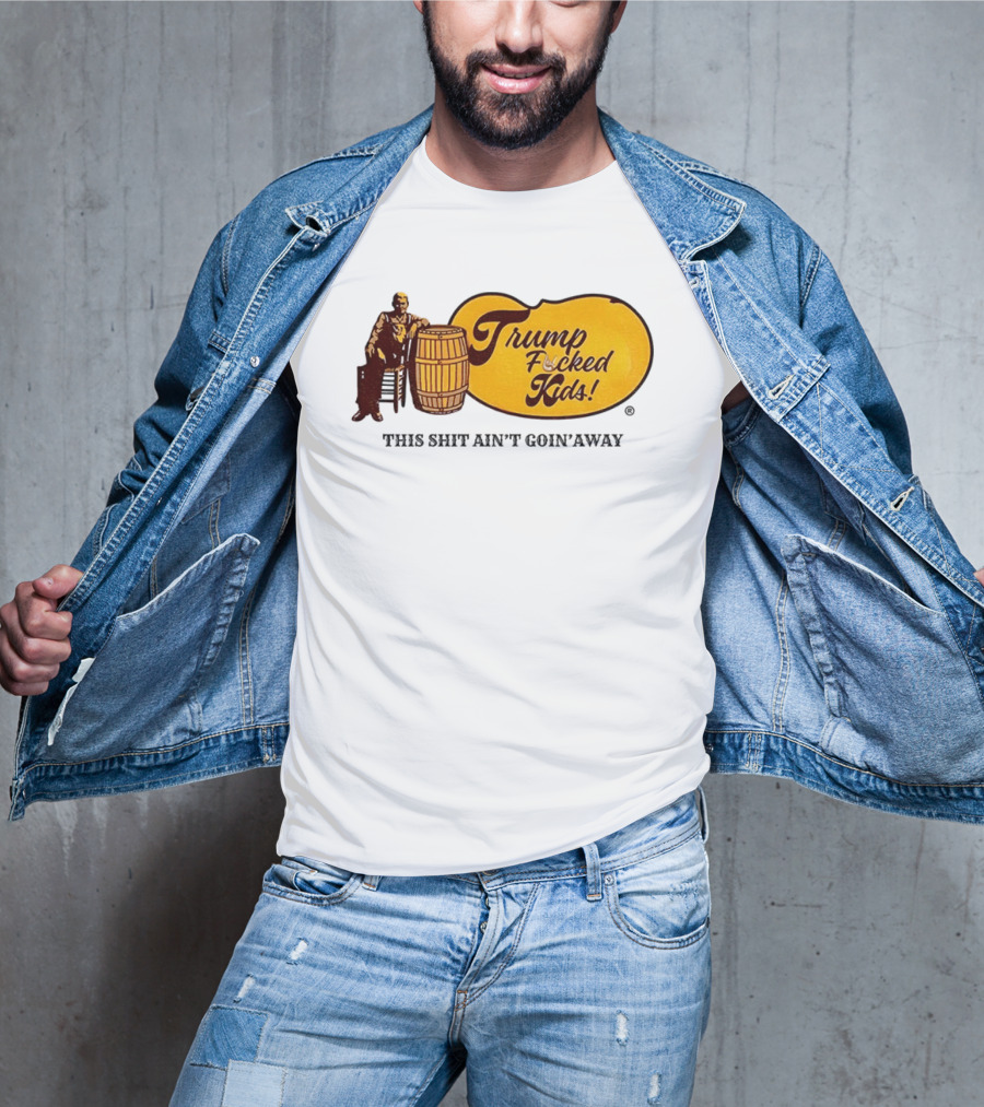 Trump Fucked Kids This Shit Ain't Goin' Away Cracker Barrel T-Shirt