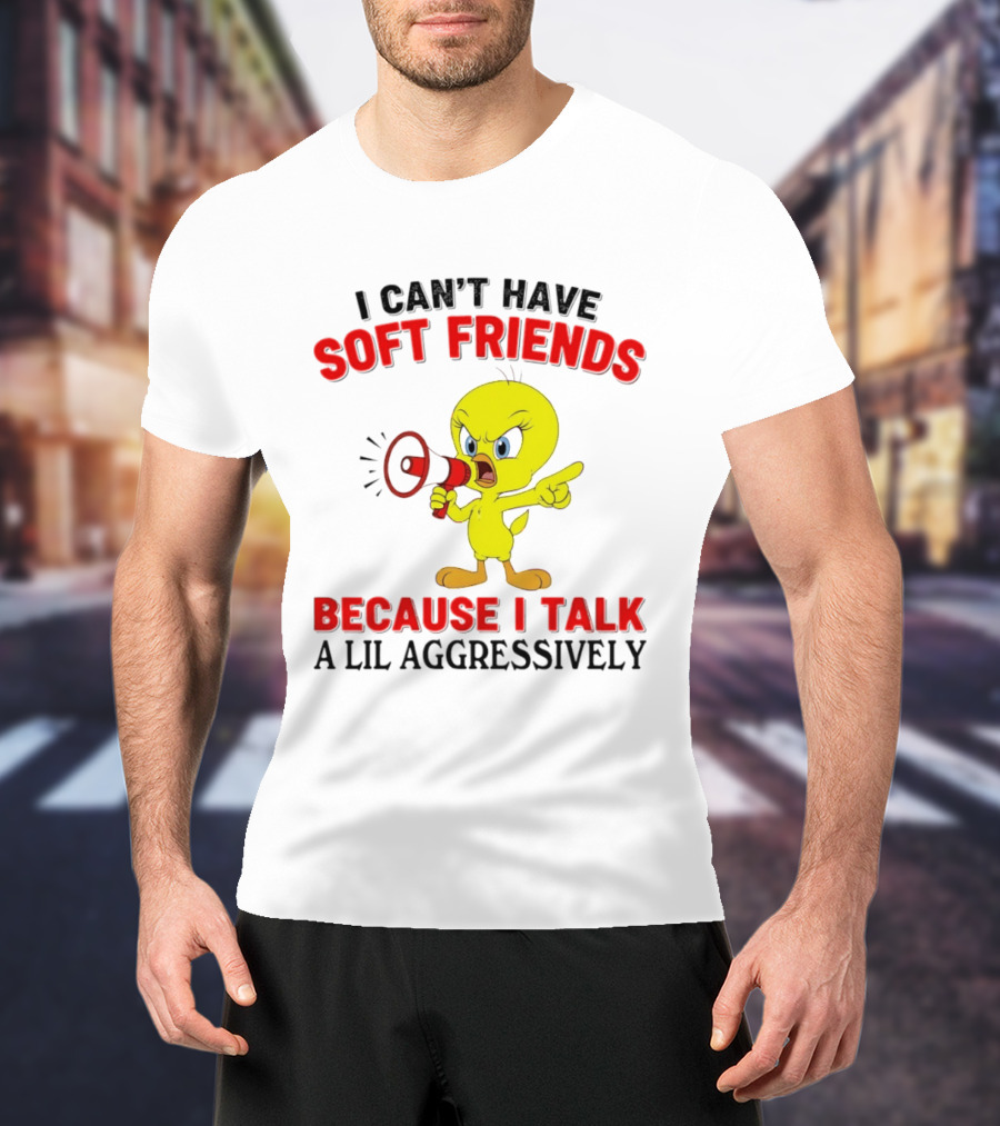 I Can't Have Soft Friends Tweety Bird Because I Talk A Lil Aggressively T-Shirt