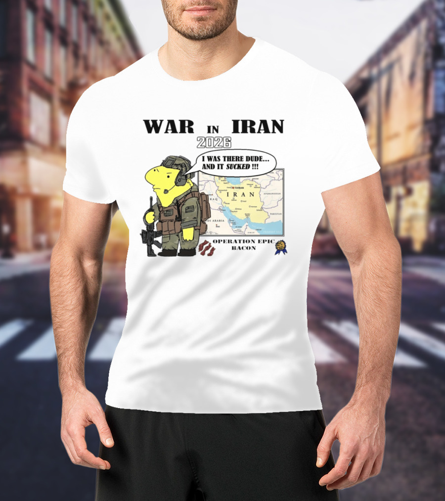 War In Iran 2026 Operation Epic Bacon I Was There Dude And It Sucked T-Shirt