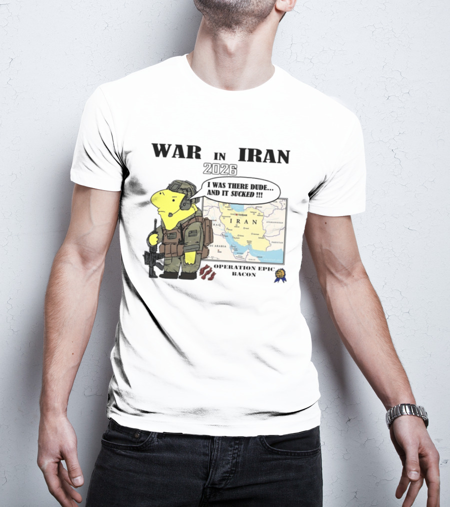 War In Iran 2026 Operation Epic Bacon I Was There Dude And It Sucked T-Shirt