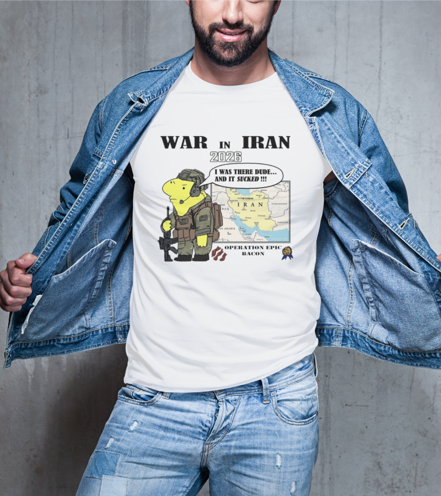 War In Iran 2026 Operation Epic Bacon I Was There Dude And It Sucked T-Shirt