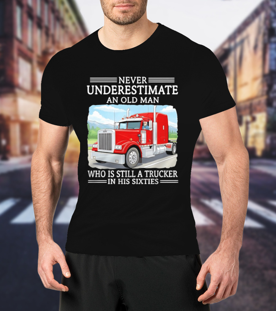 Never Underestimate An Old Man Trucker In His Sixties T-Shirt