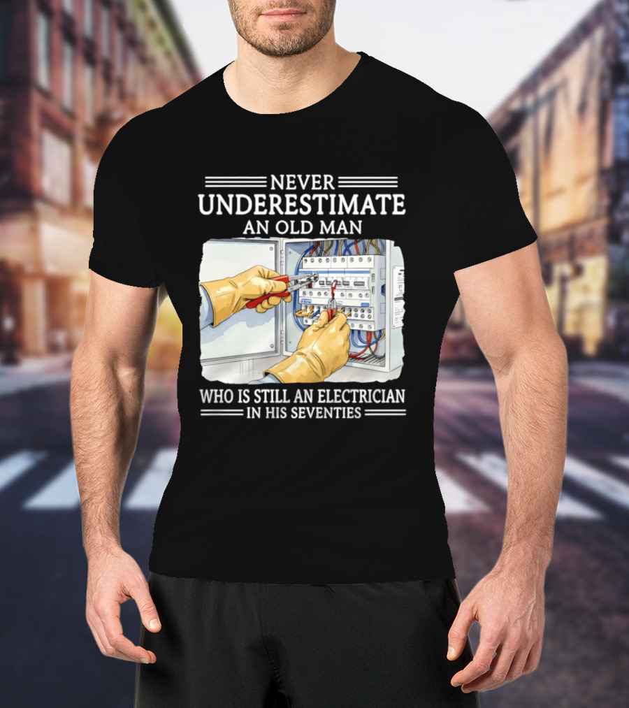 Never Underestimate An Old Man Electrician Still Working In His Seventies T-Shirt