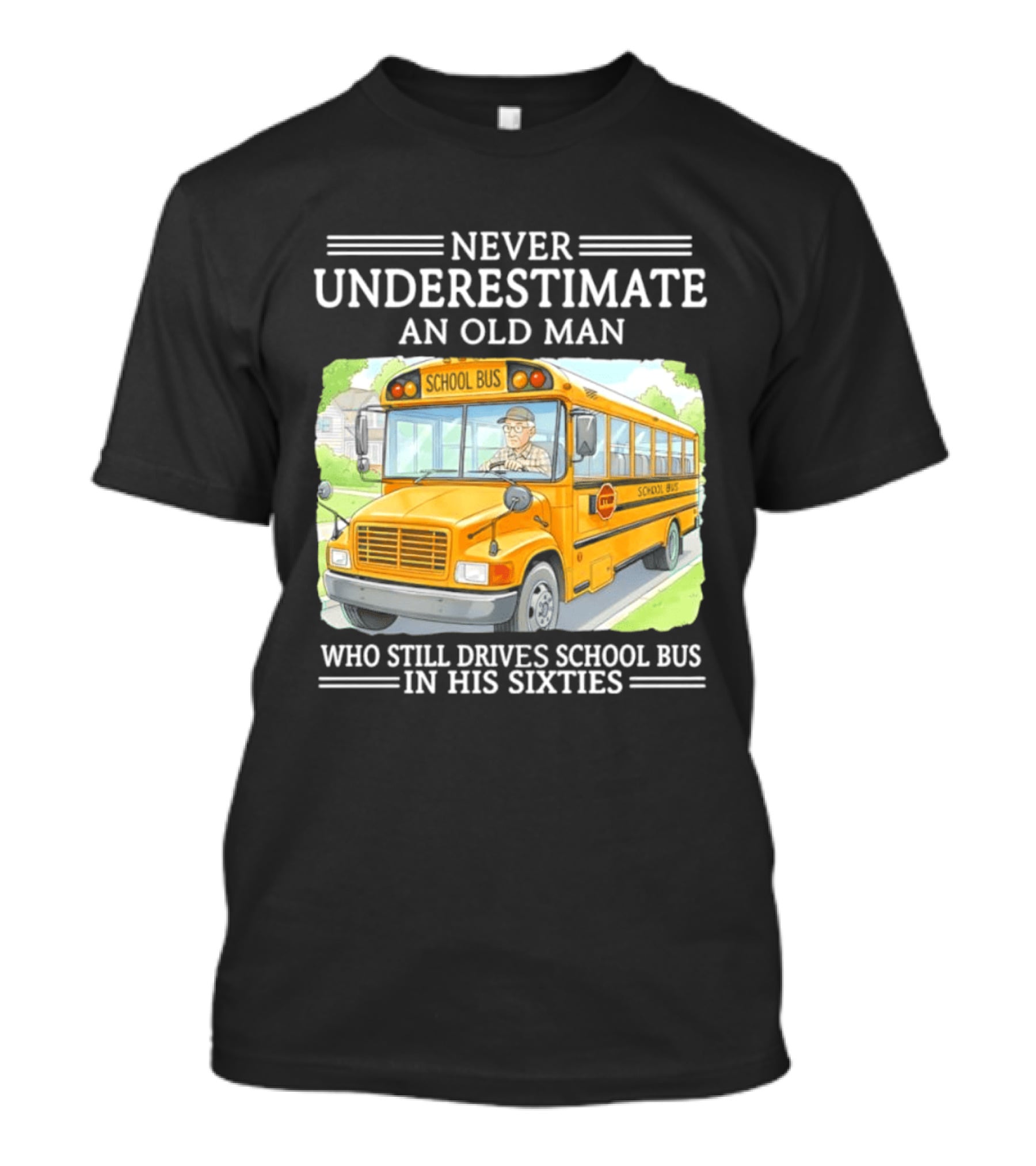 Never Underestimate An Old Man Who Still Drives School Bus In His Sixties T-Shirt
