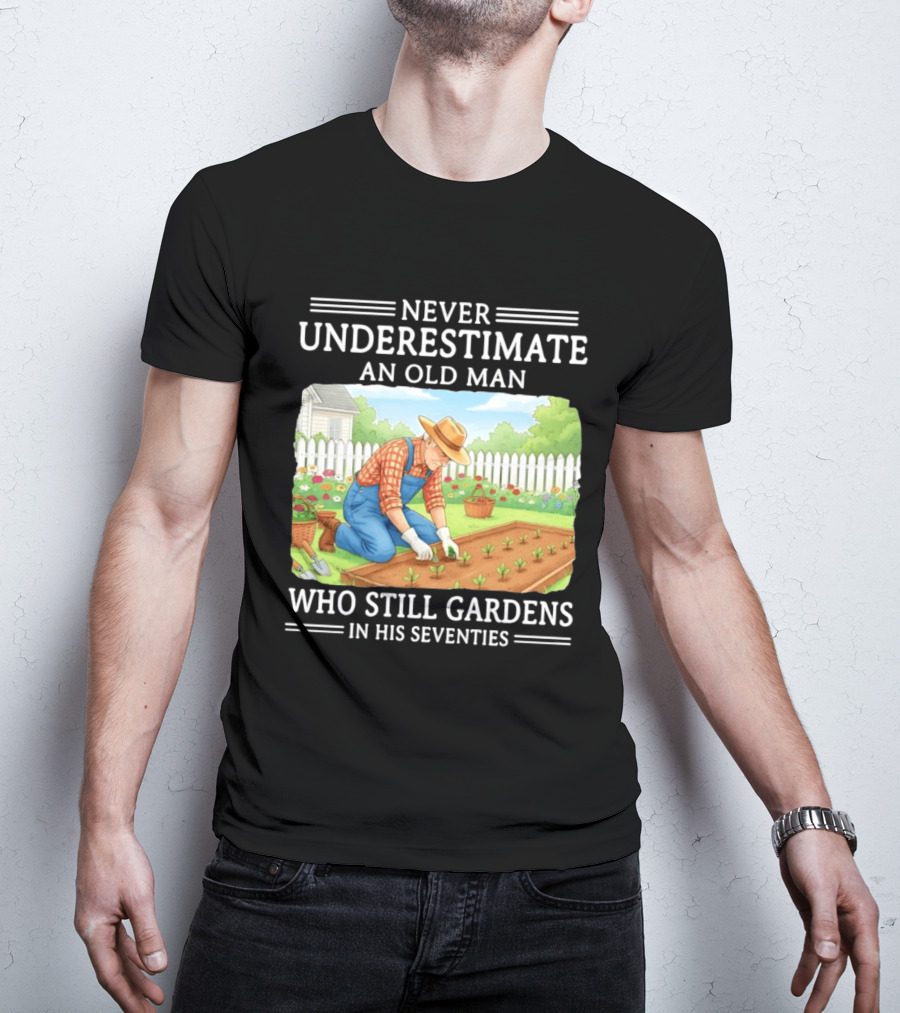 Never Underestimate An Old Man Who Still Gardens In His Seventies T-Shirt