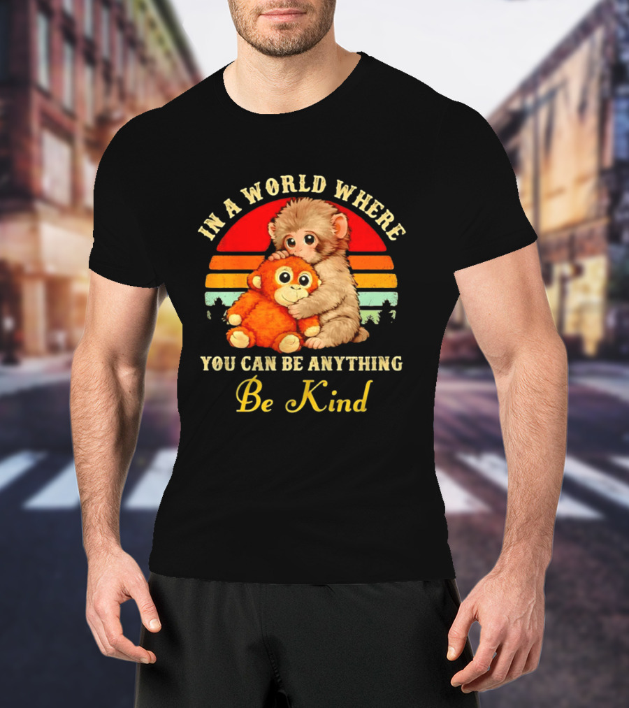 In A World Where You Can Be Anything Be Kind Baby Monkey Hugging Stuffed Toy T-Shirt