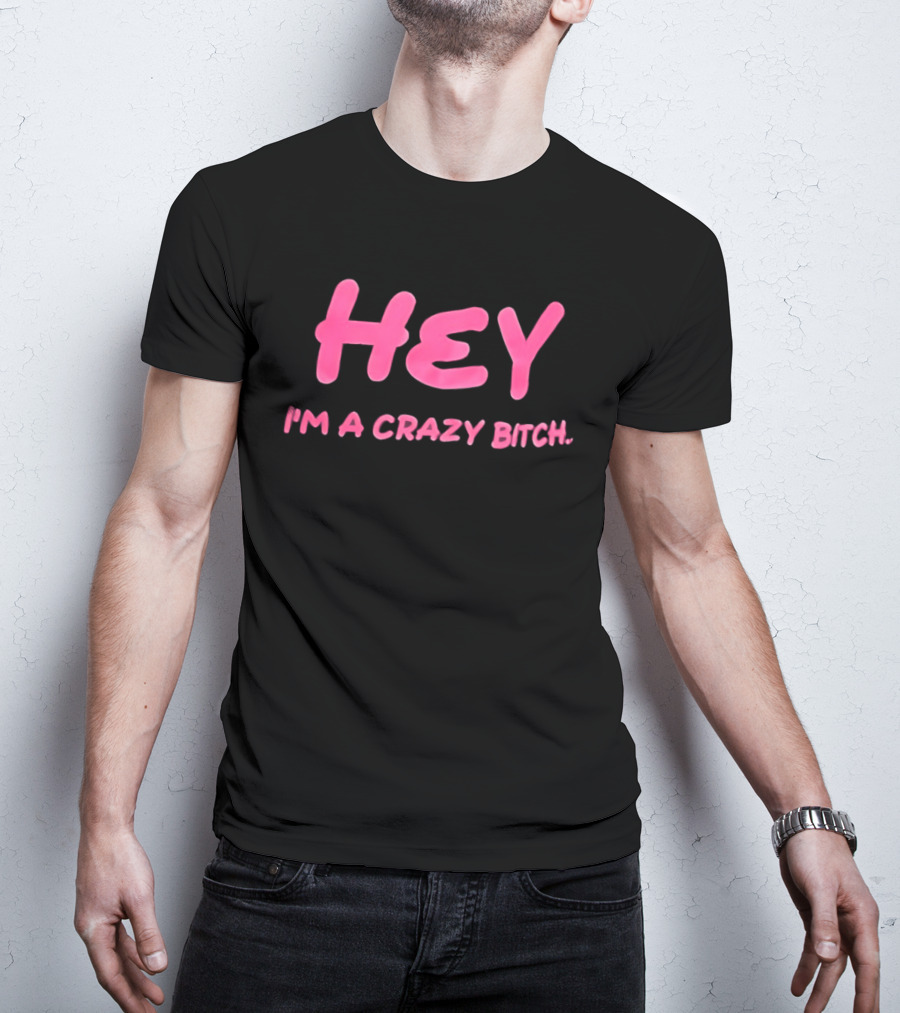 Hey I'm A Crazy Bitch T-Shirt