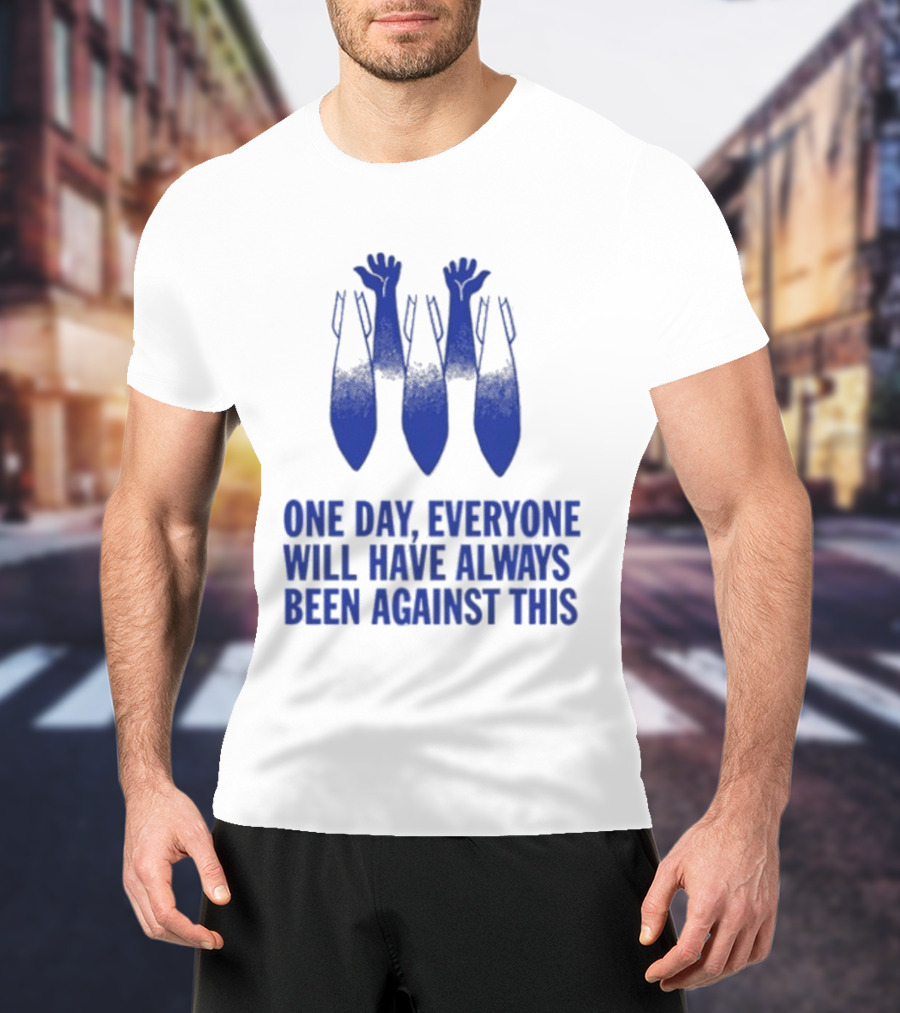 One Day Everyone Will Have Always Been Against This Bombs T-Shirt