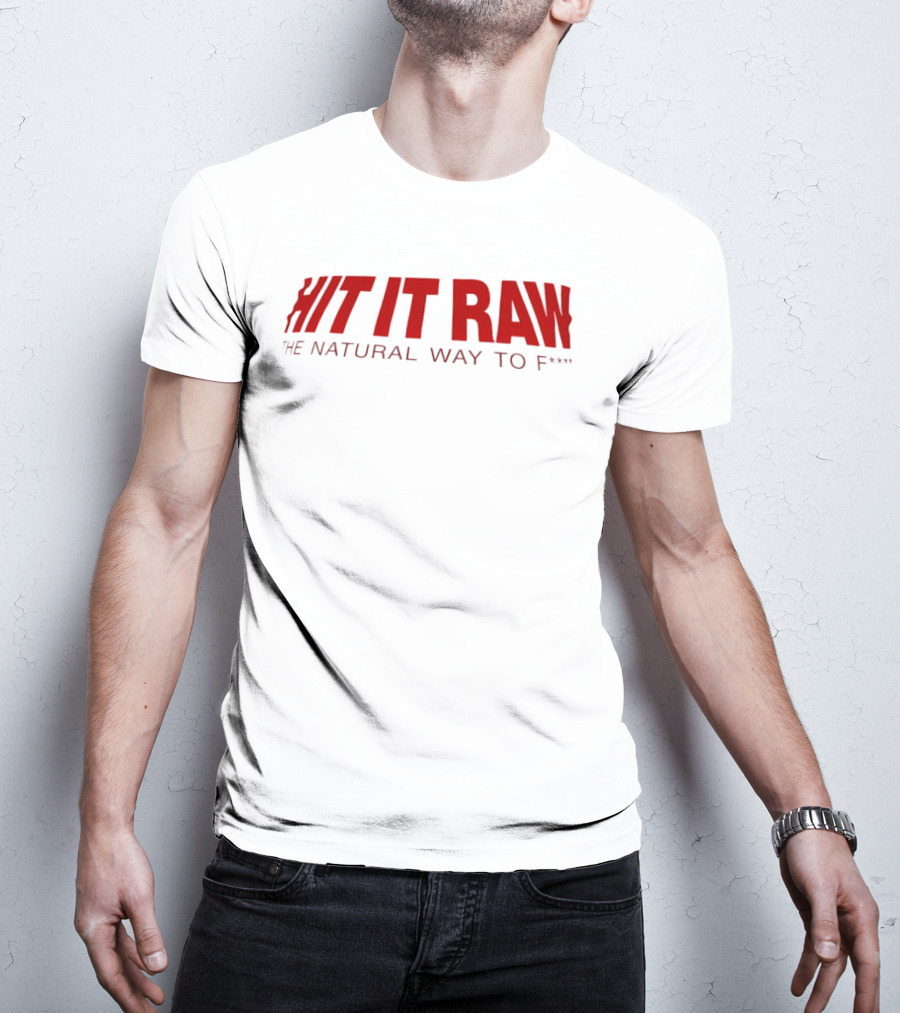 Hit It Raw The Natural Way To F*** T-Shirt