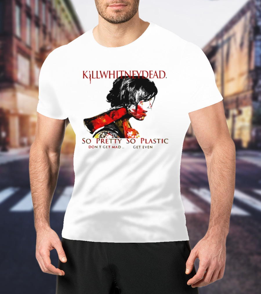 KILLWHITNEYDEAD So Pretty So Plastic Don't Get Mad Get Even T-Shirt