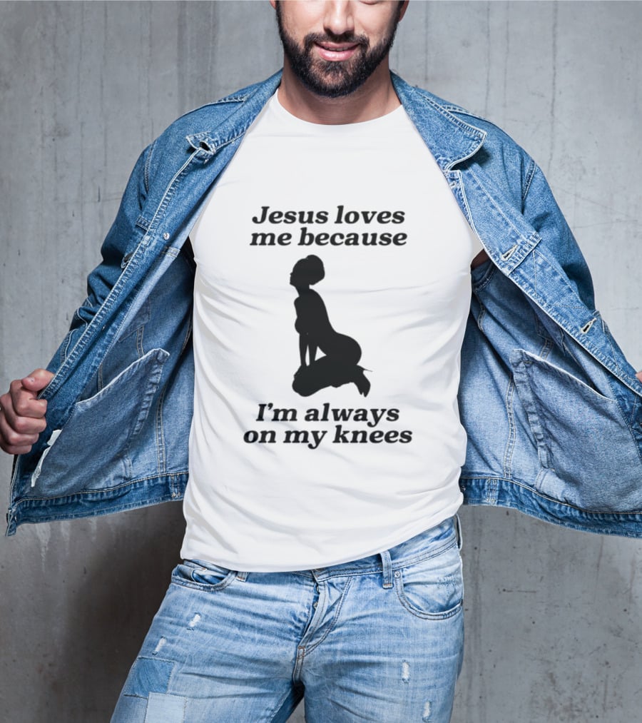 Jesus Loves Me Because I'm Always On My Knees T-Shirt