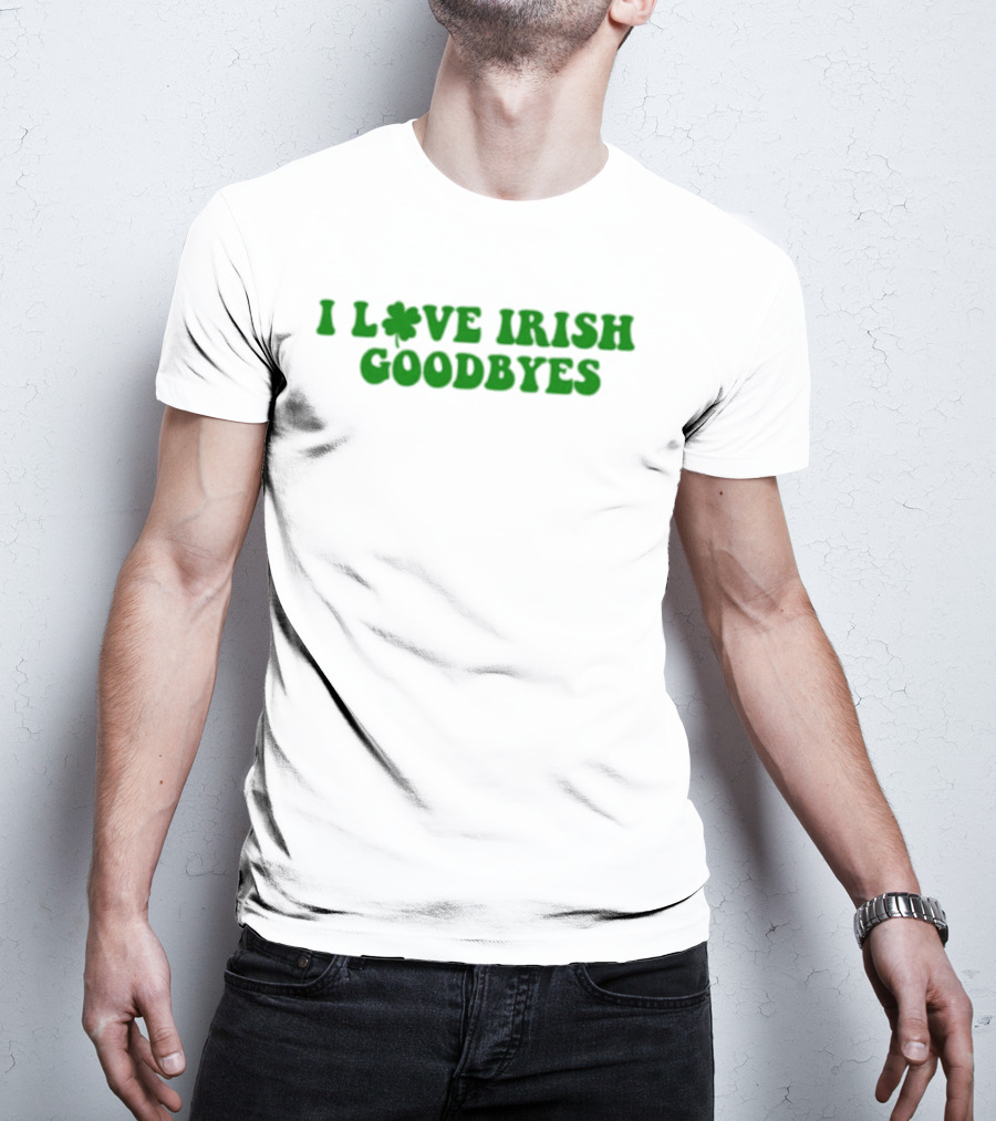 St. Patrick's Day I Love Irish Goodbyes With Shamrock T-Shirt