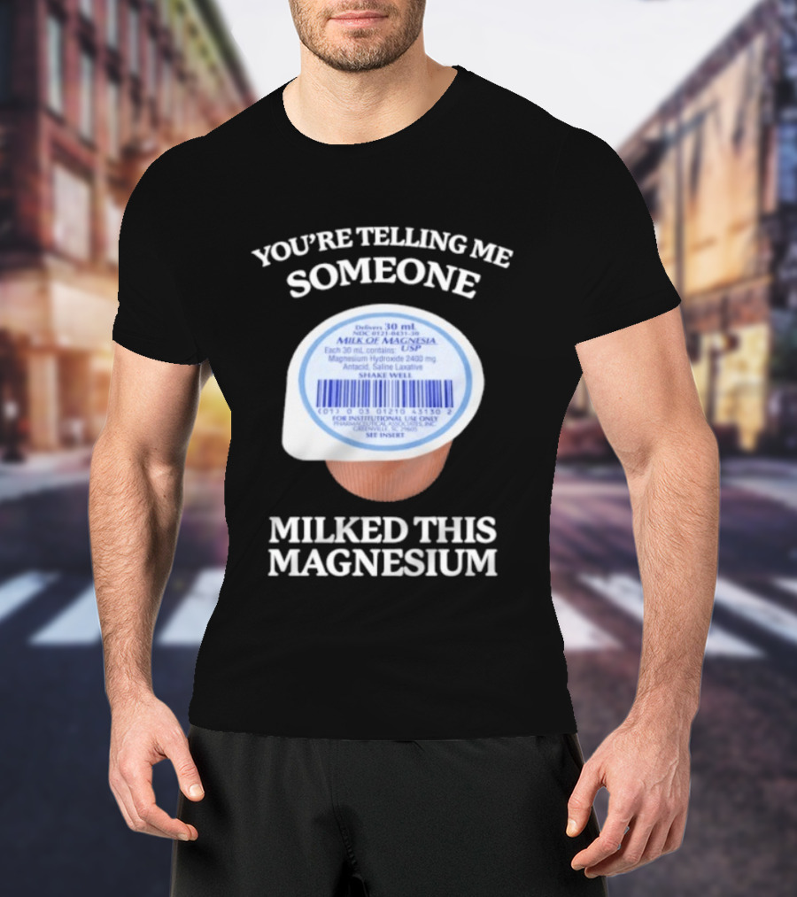 You're Telling Me Someone Milked This Magnesium Milk Of Magnesia Antacid Laxative T-Shirt