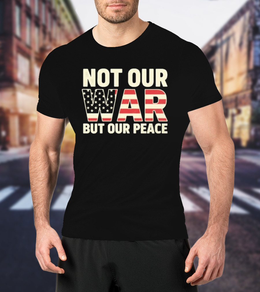 Not Our War But Our Peace American Flag Stars And Stripes T-Shirt