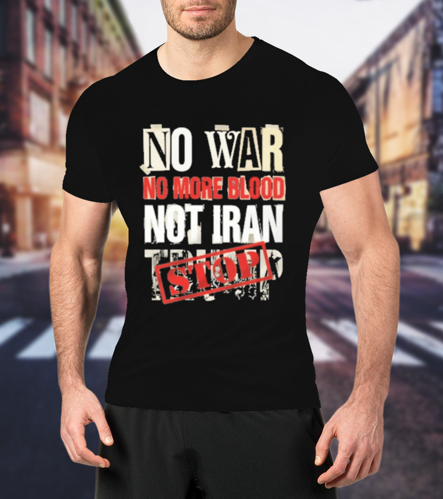 No War No More Blood Not Iran Trump Stop T-Shirt