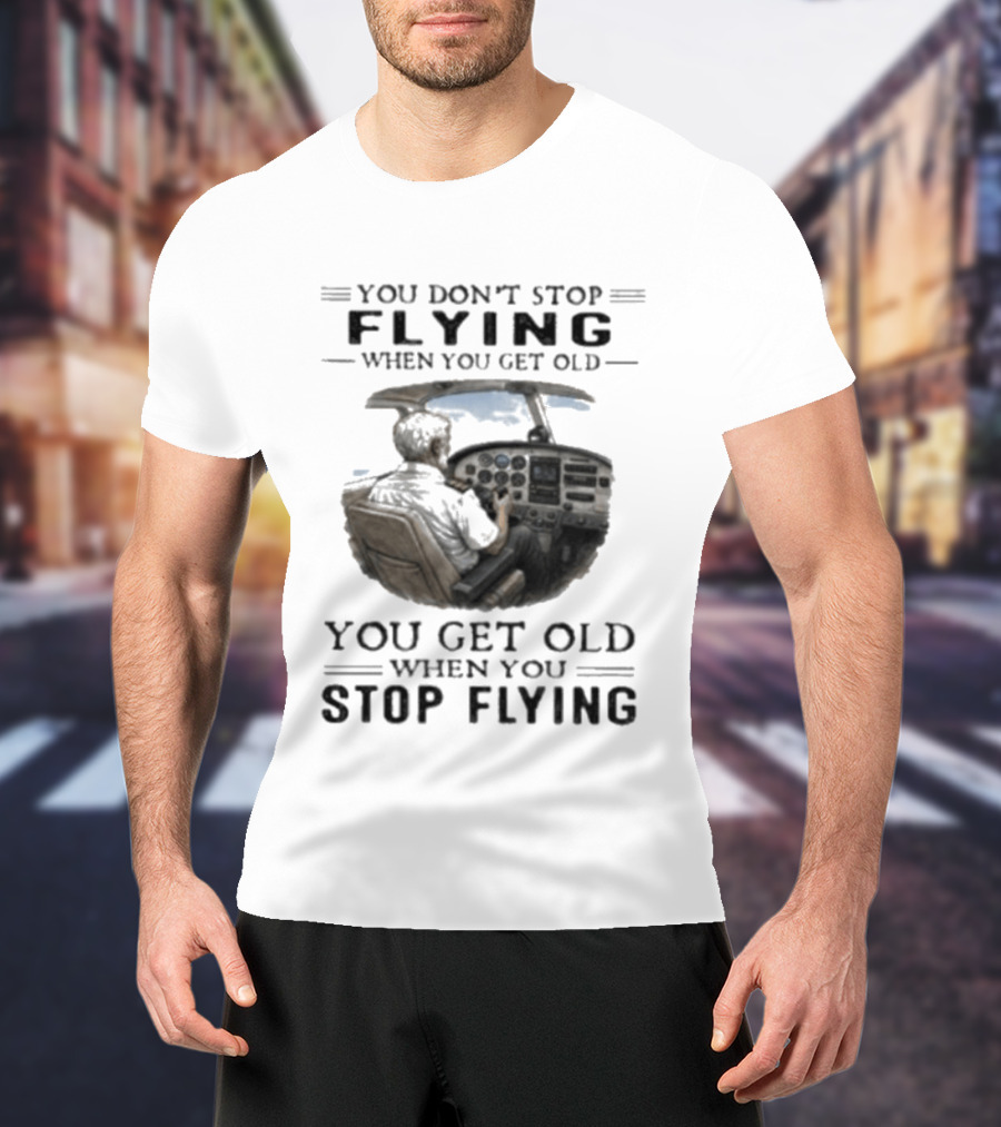 You Don't Stop Flying When You Get Old Airplane Cockpit Pilot Wisdom T-Shirt