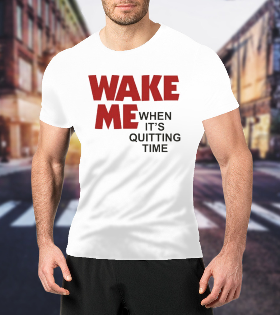 Wake Me When It's Quitting Time T-Shirt