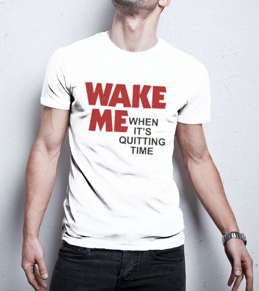 Wake Me When It's Quitting Time T-Shirt