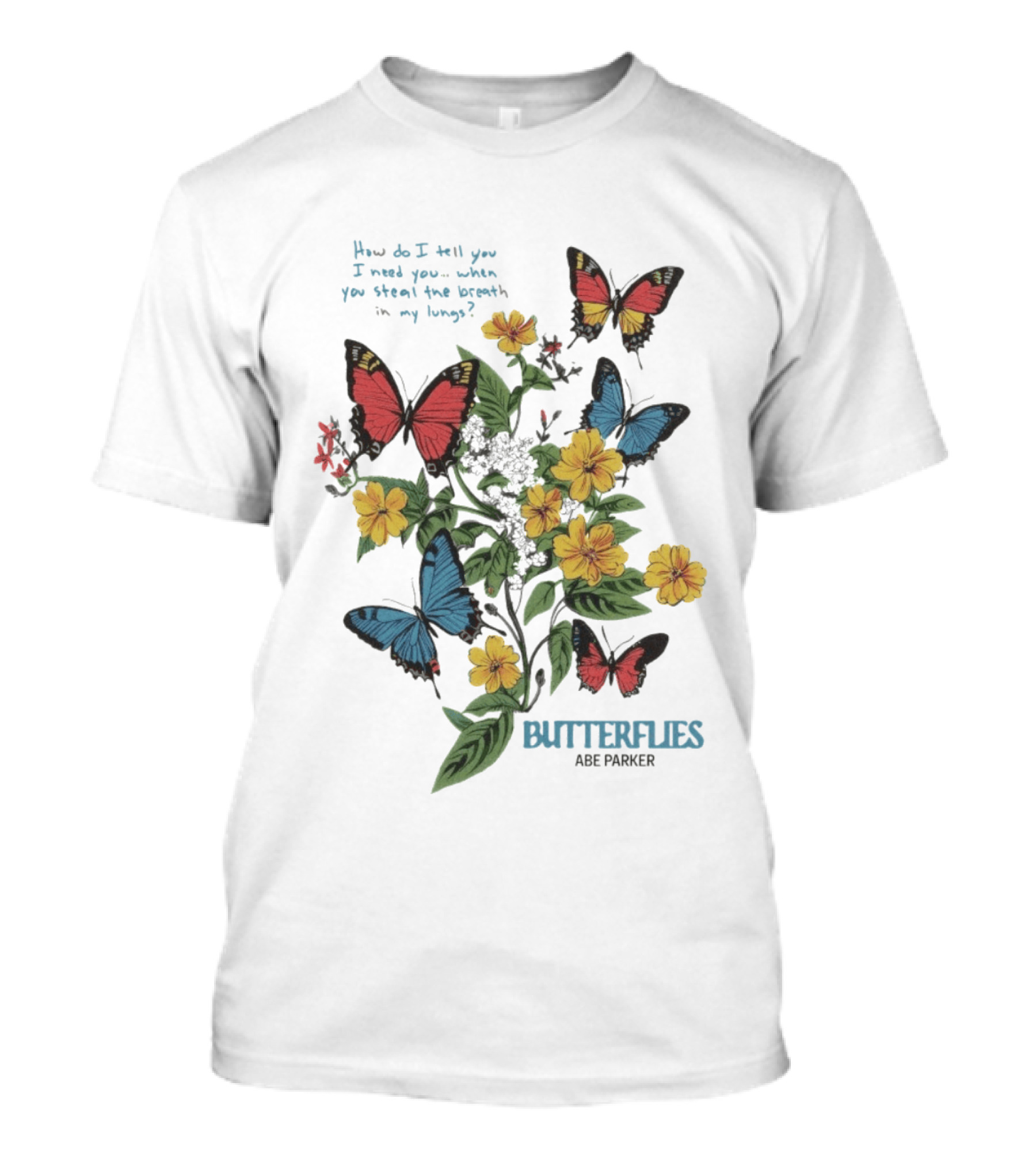 Butterflies Abe Parker How Do I Tell You I Need You When You Steal The Breath In My Lungs T-Shirt