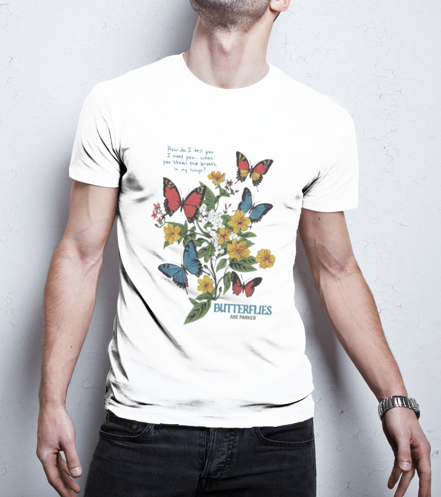 Butterflies Abe Parker How Do I Tell You I Need You When You Steal The Breath In My Lungs T-Shirt