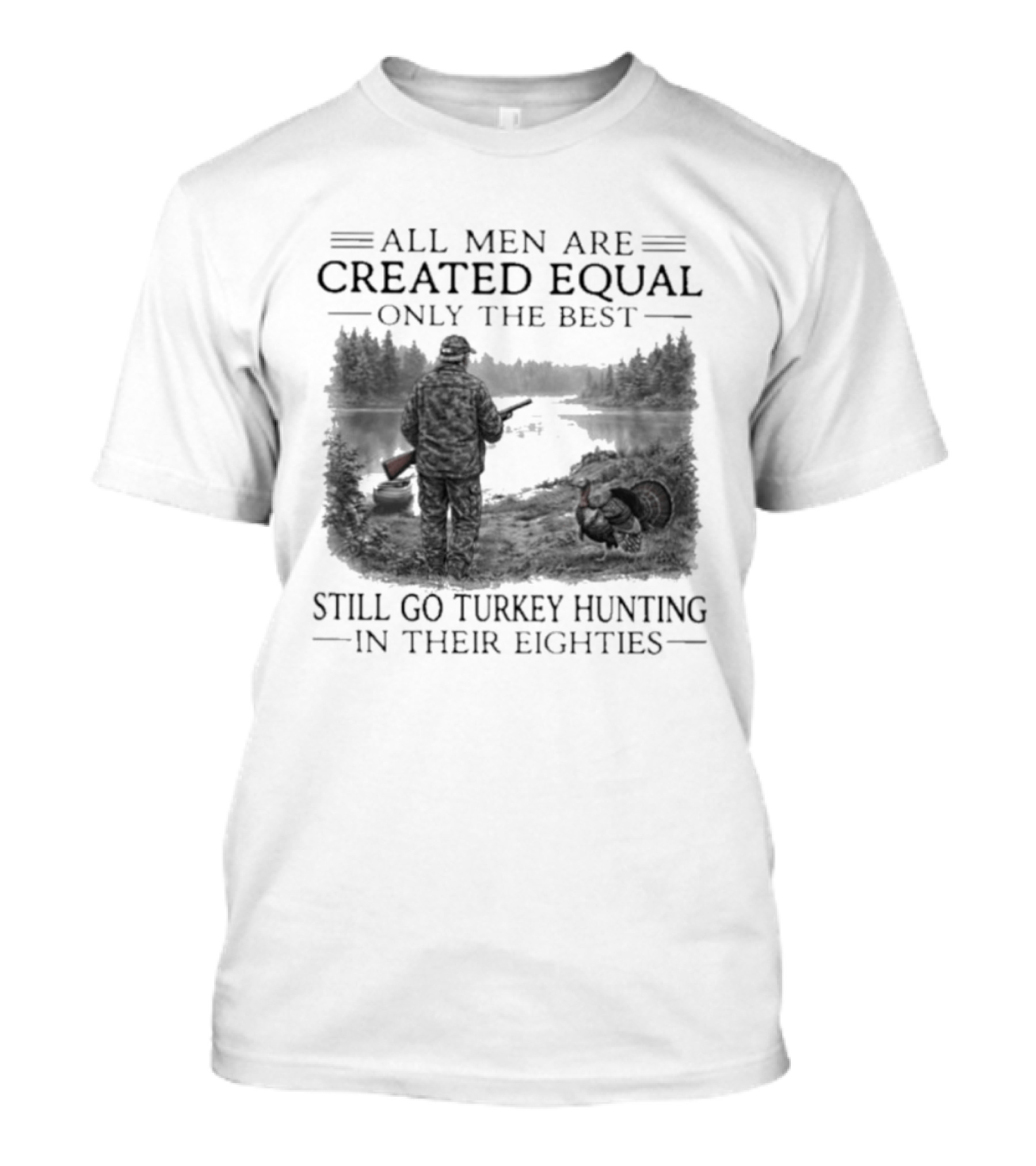 All Men Are Created Equal Only The Best Still Go Turkey Hunting In Their Eighties T-Shirt