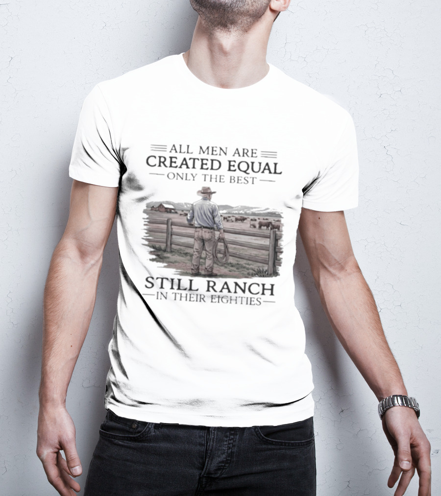 All Men Are Created Equal Only The Best Still Ranch In Their Eighties T-Shirt