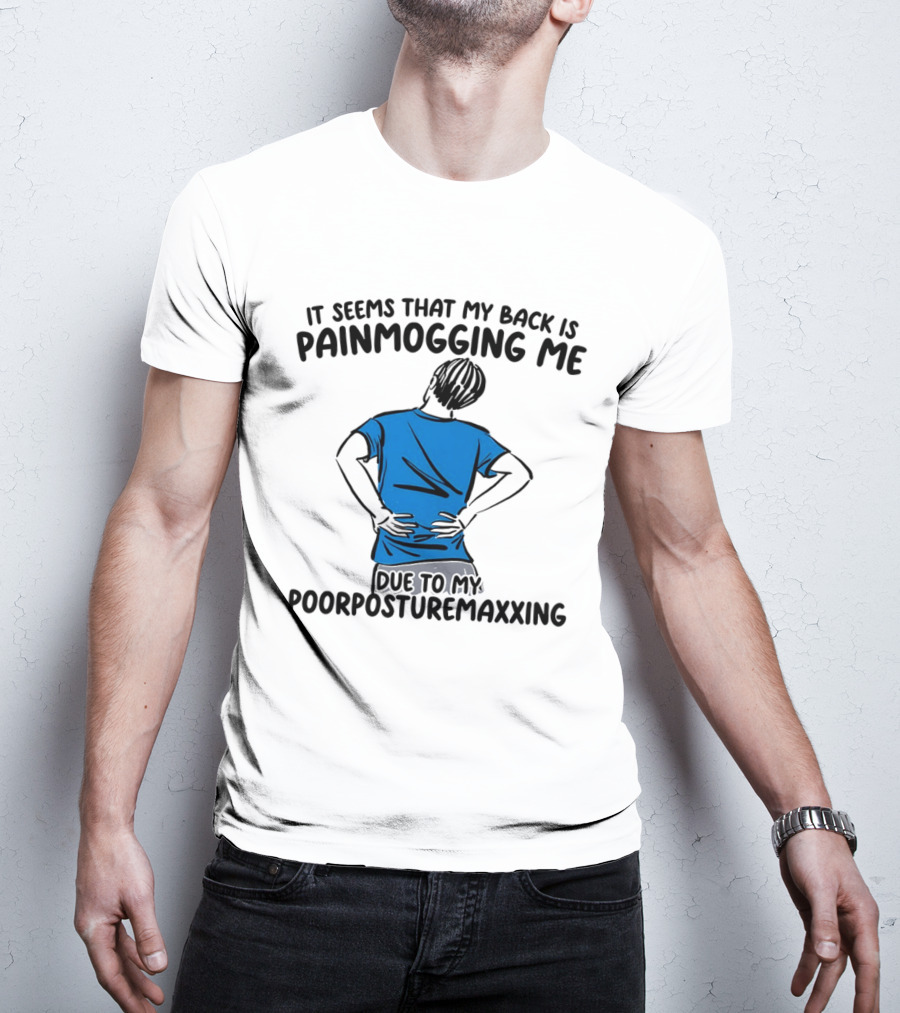 It Seems That My Back Is Painmogging Me Due To My Poorposturemaxxing T-Shirt