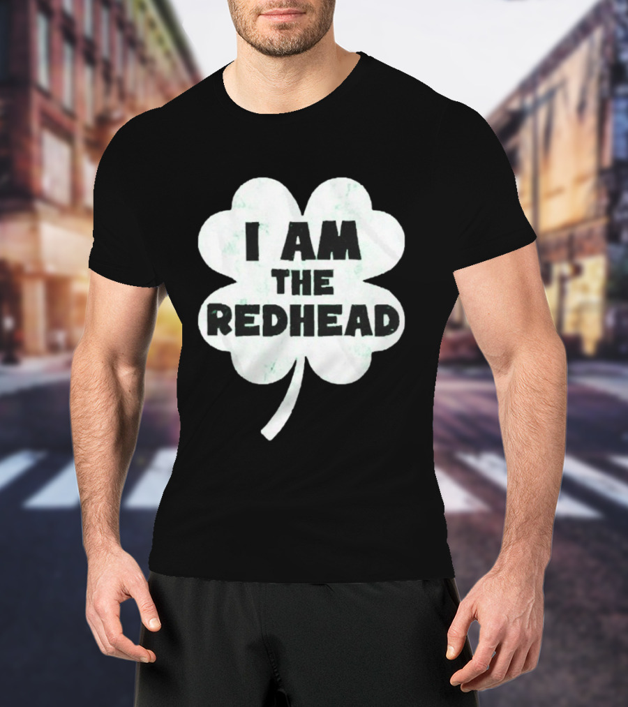 I Am The Redhead Clover St Patrick's Day Ships From USA T-Shirt
