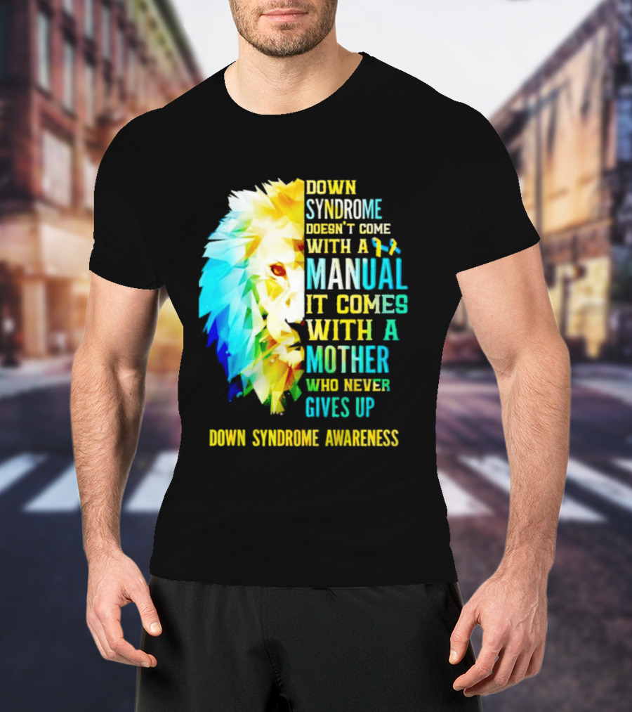 Down Syndrome Doesn't Come With A Manual It Comes With A Mother Who Never Gives Up Awareness T-Shirt