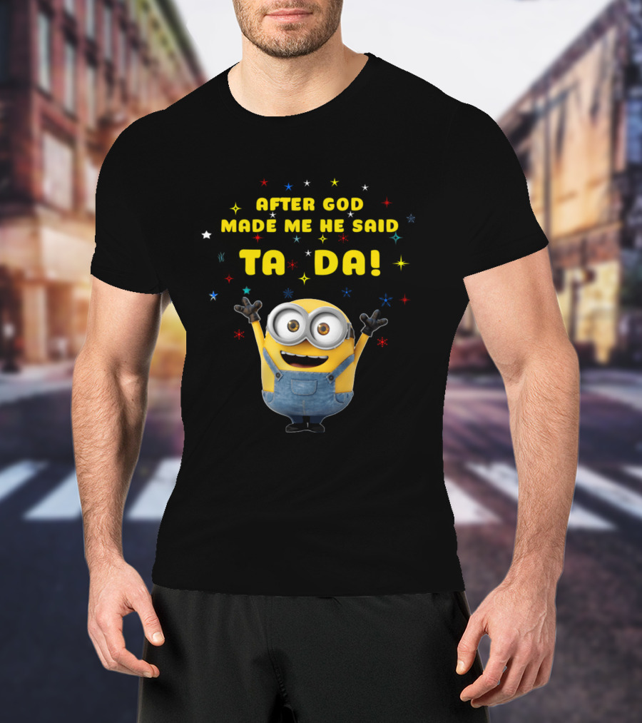 After God Made Me He Said Ta Da Minion T-Shirt