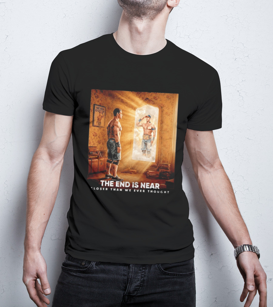 The End Is Near Closer Than We Ever Thought John Cena WWE Never Give Up T-Shirt