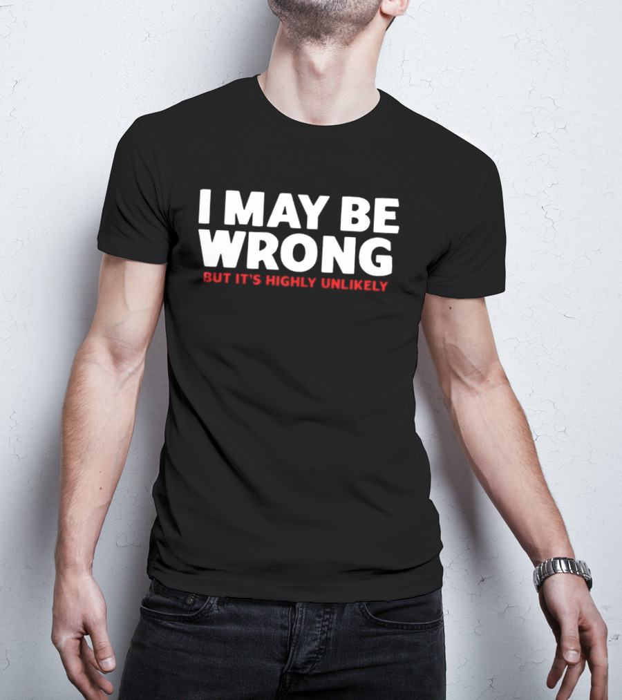 I May Be Wrong But It's Highly Unlikely T-Shirt