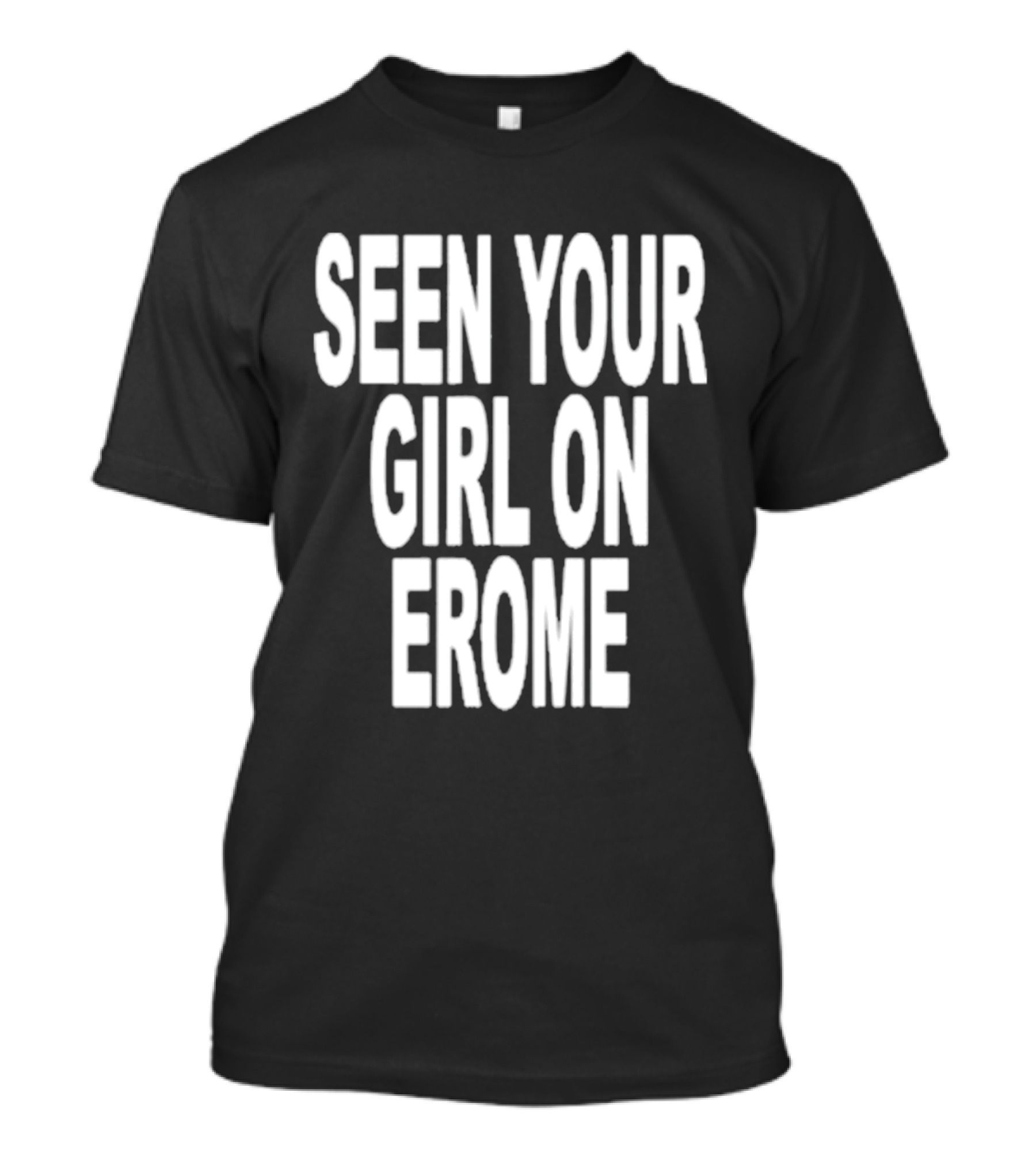Seen Your Girl On Erome T-Shirt