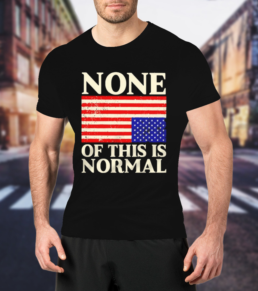 None Of This Is Normal US Flag Design For Sale Ships Free T-Shirt