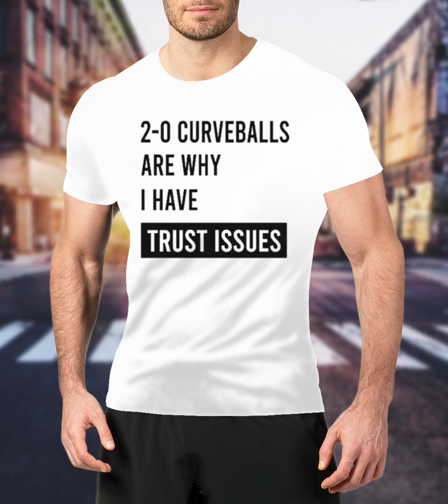2 0 Curveballs Are Why I Have Trust Issues T-Shirt