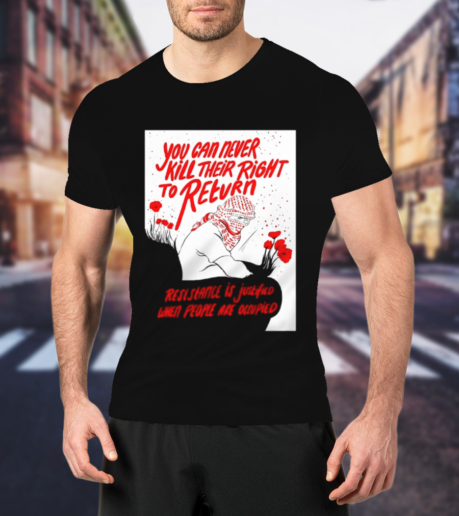 You Can Never Kill Their Right To Return Resistance Is Justified When People Are Occupied T-Shirt