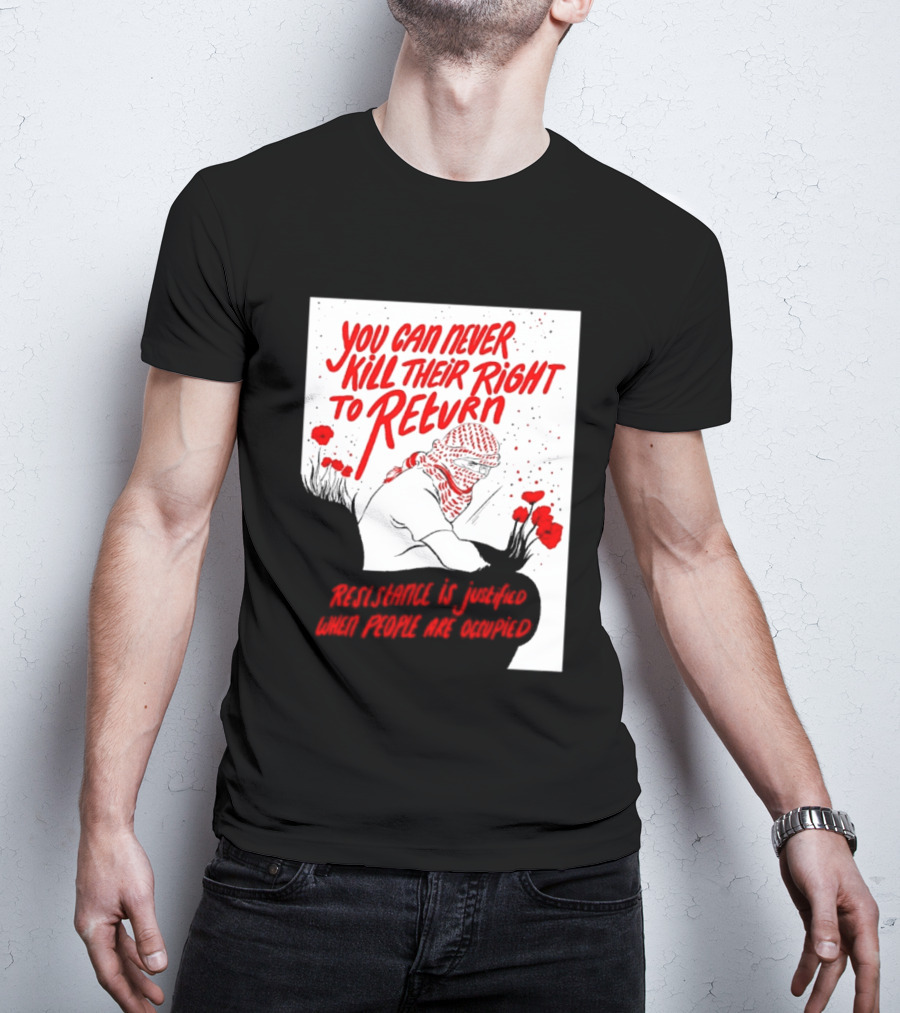You Can Never Kill Their Right To Return Resistance Is Justified When People Are Occupied T-Shirt
