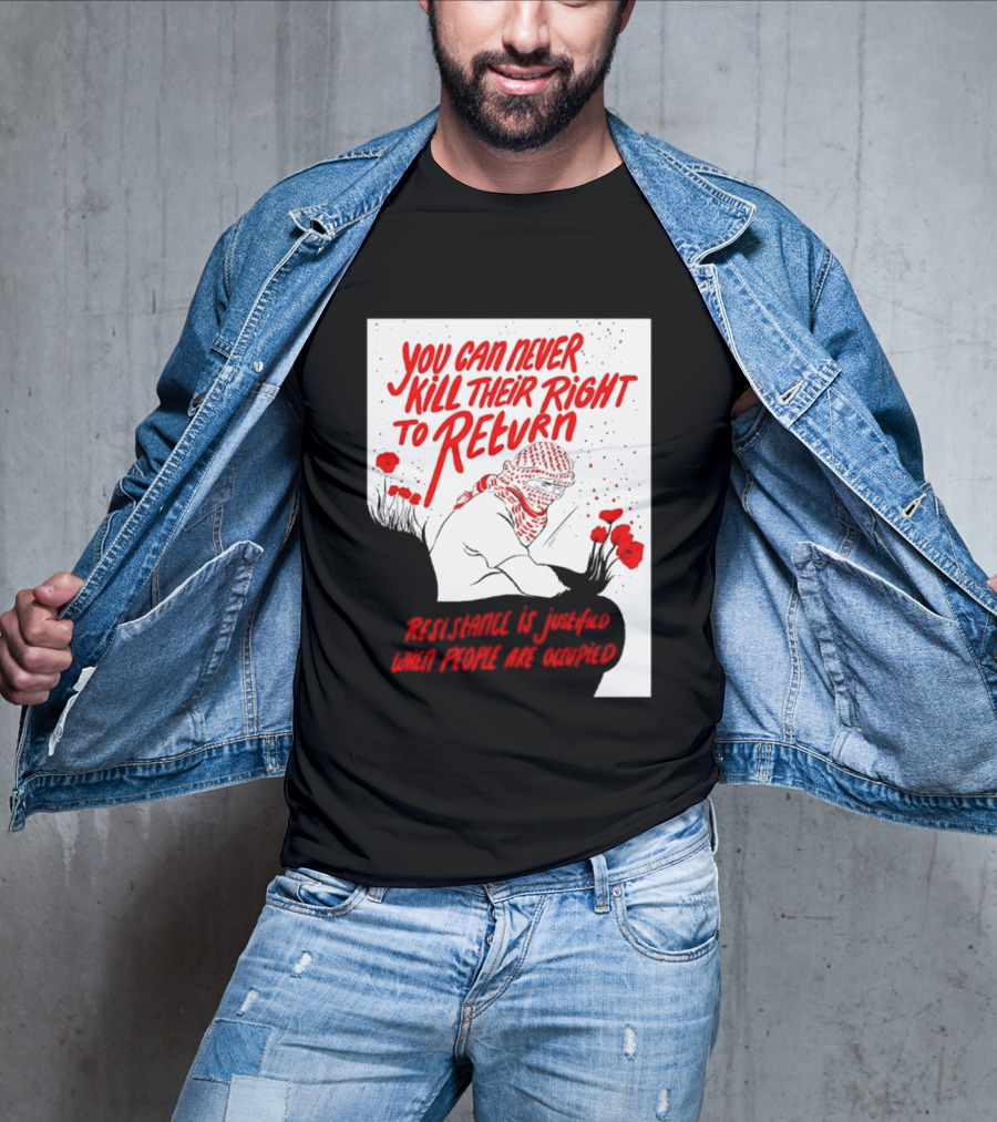 You Can Never Kill Their Right To Return Resistance Is Justified When People Are Occupied T-Shirt