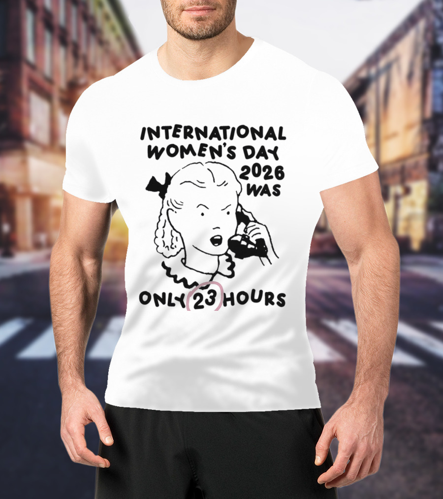 International Women's Day 2023 Was Only 23 Hours T-Shirt