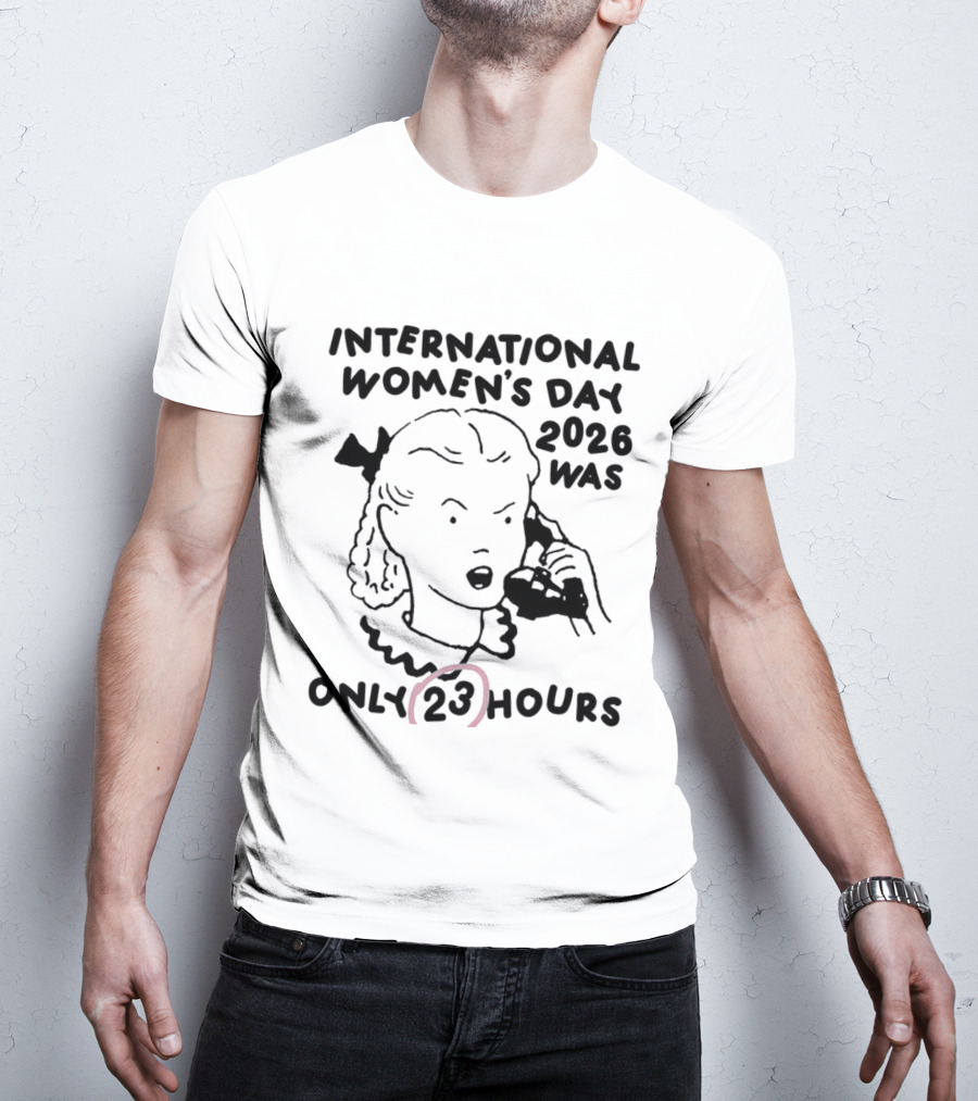 International Women's Day 2023 Was Only 23 Hours T-Shirt