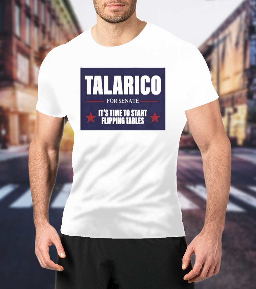 Talarico For Senate It's Time To Start Flipping Tables Bold Political Message T-Shirt