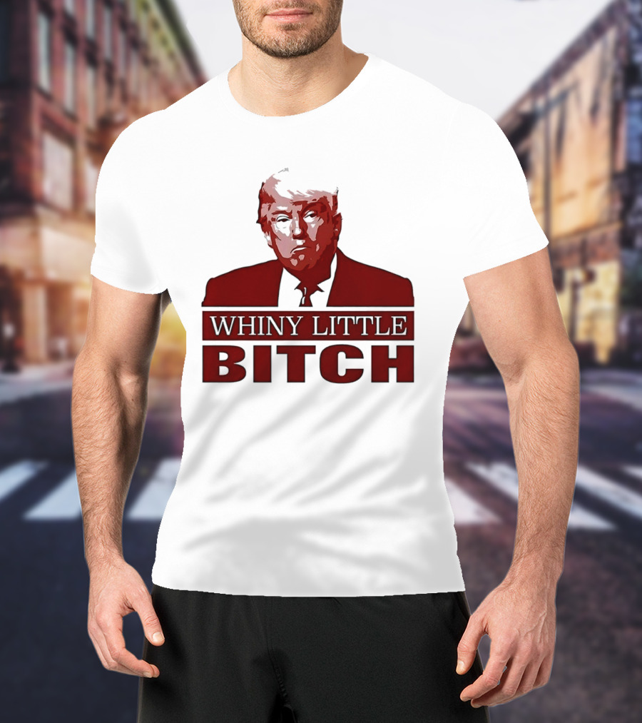 Donald Trump Whiny Little Bitch T-Shirt