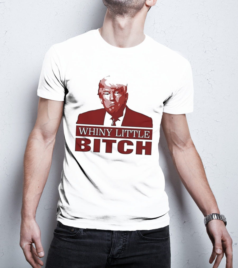 Donald Trump Whiny Little Bitch T-Shirt