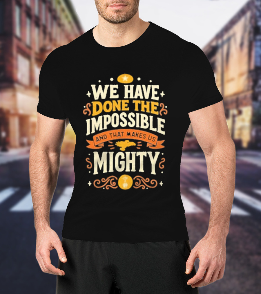 We Have Done The Impossible And That Makes Us Mighty Bold Vintage Style Phrase T-Shirt