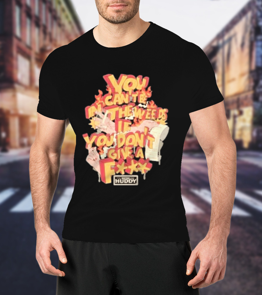 You Can't Be In The Weeds If You Don't Give A F*** HUDDY T-Shirt