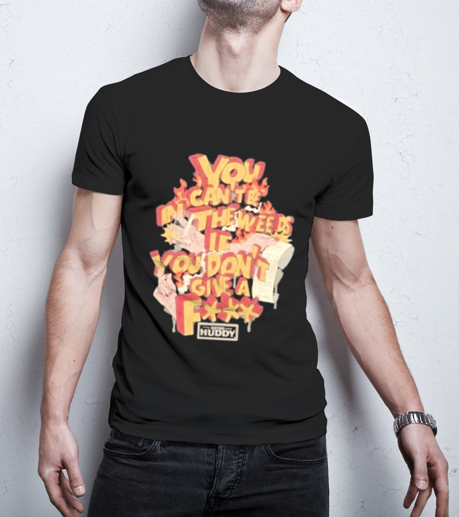 You Can't Be In The Weeds If You Don't Give A F*** HUDDY T-Shirt