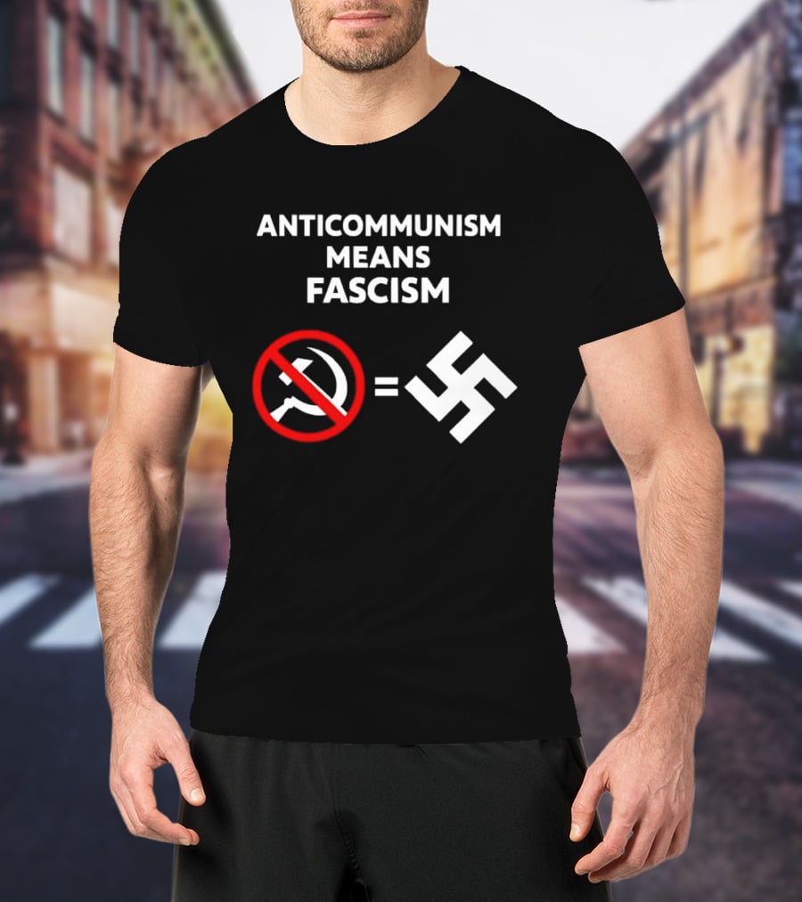 ANTICOMMUNISM MEANS FASCISM Symbol Of Red Crossed Out Hammer And Sickle Equals White Swastika T-Shirt