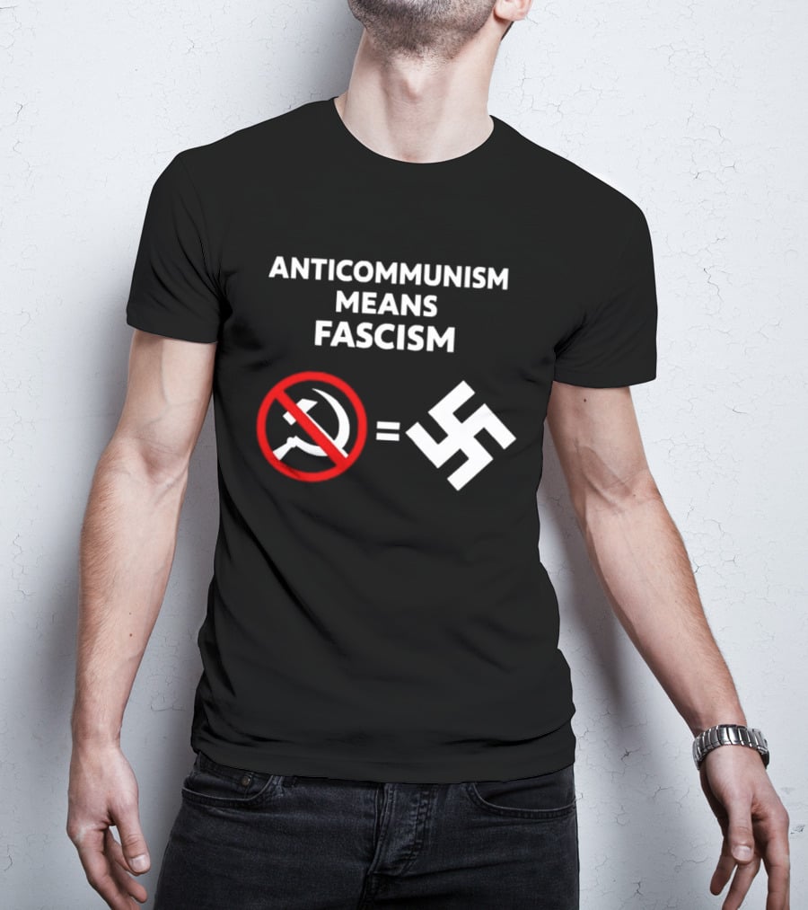 ANTICOMMUNISM MEANS FASCISM Symbol Of Red Crossed Out Hammer And Sickle Equals White Swastika T-Shirt