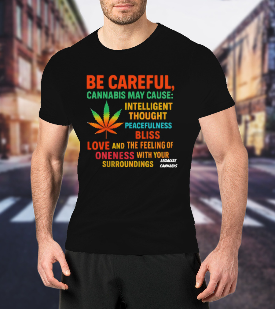Be Careful Cannabis May Cause Intelligent Thought Peacefulness Bliss Love Oneness With Surroundings T-Shirt