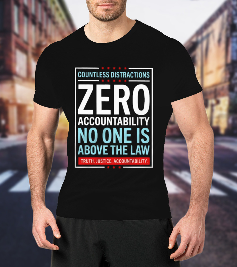 Countless Distractions Zero Accountability No One Is Above The Law Truth Justice Accountability T-Shirt